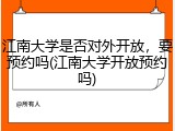 江南大学是否对外开放，要预约吗(江南大学开放预约吗)