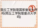商丘工学院是国家重点大学吗(商丘工学院是重点大学吗)