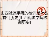 山西能源学院的校训是什么,有何历史(山西能源学院校训历史)