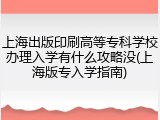 上海出版印刷高等专科学校办理入学有什么攻略没(上海版专入学指南)