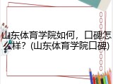 山东体育学院如何，口碑怎么样？(山东体育学院口碑)