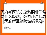 天府新区航空旅游职业学院是什么级别，公办还是民办(天府新区航院性质级别)