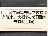 江西医学高等专科学校有没有院士，大概多少(江西医专有院士吗)