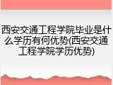 西安交通工程学院毕业是什么学历有何优势(西安交通工程学院学历优势)