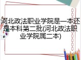 河北政法职业学院是一本还是本科第二批(河北政法职业学院属二本)