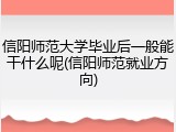信阳师范大学毕业后一般能干什么呢(信阳师范就业方向)