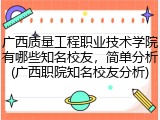广西质量工程职业技术学院有哪些知名校友，简单分析(广西职院知名校友分析)