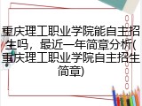 重庆理工职业学院能自主招生吗，最近一年简章分析(重庆理工职业学院自主招生简章)