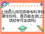 上饶幼儿师范高等专科学校要住校吗，是否能走读(上饶幼专可走读吗)