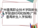 广州番禺职业技术学院新生入学报道时间和指南(广州番禺新生入学指南)