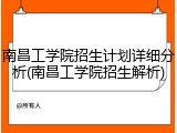 南昌工学院招生计划详细分析(南昌工学院招生解析)
