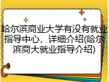哈尔滨商业大学有没有就业指导中心，详细介绍(哈尔滨商大就业指导介绍)