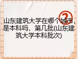 山东建筑大学在哪个城市，是本科吗，第几批(山东建筑大学本科批次)