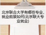 北京联合大学有哪些专业，就业前景如何(北京联大专业就业)