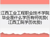 江西工业工程职业技术学院毕业是什么学历有何优势(江西工院学历优势)