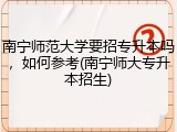 南宁师范大学要招专升本吗，如何参考(南宁师大专升本招生)