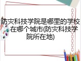 防灾科技学院是哪里的学校，在哪个城市(防灾科技学院所在地)