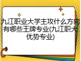 九江职业大学主攻什么方向有哪些王牌专业(九江职大优势专业)