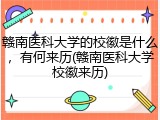 赣南医科大学的校徽是什么，有何来历(赣南医科大学校徽来历)