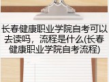 长春健康职业学院自考可以去读吗，流程是什么(长春健康职业学院自考流程)