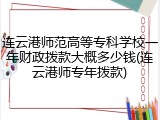 连云港师范高等专科学校一年财政拨款大概多少钱(连云港师专年拨款)