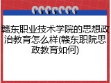 赣东职业技术学院的思想政治教育怎么样(赣东职院思政教育如何)