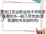 黑龙江农业职业技术学院录取通知书一般几号发放(录取通知书发放时间)