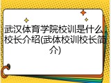 武汉体育学院校训是什么，校长介绍(武体校训校长简介)