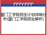 厦门工学院招生计划详细分析(厦门工学院招生解析)
