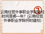 云南经贸外事职业学院建校时间是哪一年？(云南经贸外事职业学院何时建校)