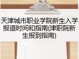 天津城市职业学院新生入学报道时间和指南(津职院新生报到指南)