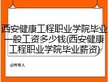 西安健康工程职业学院毕业一般工资多少钱(西安健康工程职业学院毕业薪资)