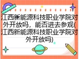 江西新能源科技职业学院对外开放吗，能否进去参观(江西新能源科技职业学院对外开放吗)
