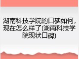 湖南科技学院的口碑如何，现在怎么样了(湖南科技学院现状口碑)