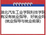 湖北汽车工业学院科技学院有没有就业指导，好就业吗(就业指导与就业前景)