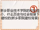 新乡职业技术学院的校史简介，什么历史与社会背景下建校的(新乡职院建校背景)