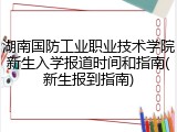湖南国防工业职业技术学院新生入学报道时间和指南(新生报到指南)