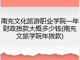 南充文化旅游职业学院一年财政拨款大概多少钱(南充文旅学院年拨款)