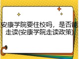 安康学院要住校吗，是否能走读(安康学院走读政策)