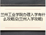兰州工业学院办理入学有什么攻略没(兰州入学攻略)