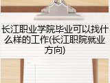 长江职业学院毕业可以找什么样的工作(长江职院就业方向)