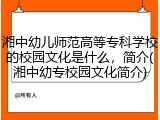 湘中幼儿师范高等专科学校的校园文化是什么，简介(湘中幼专校园文化简介)