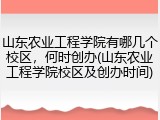 山东农业工程学院有哪几个校区，何时创办(山东农业工程学院校区及创办时间)