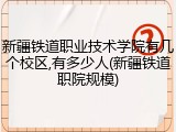 新疆铁道职业技术学院有几个校区,有多少人(新疆铁道职院规模)