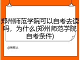 郑州师范学院可以自考去读吗，为什么(郑州师范学院自考条件)