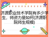 济源职业技术学院有多少学生，师资力量如何(济源职院师生规模)