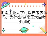湖南工业大学可以自考去读吗，为什么(湖南工大自考可行吗)