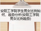 安阳工学院学生男女比例如何，趋势分析(安阳工学院男女比例趋势)