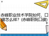 赤峰职业技术学院如何，口碑怎么样？(赤峰职院口碑)