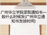 广州华立学院录取通知书一般什么时候发(广州华立通知书发放时间)